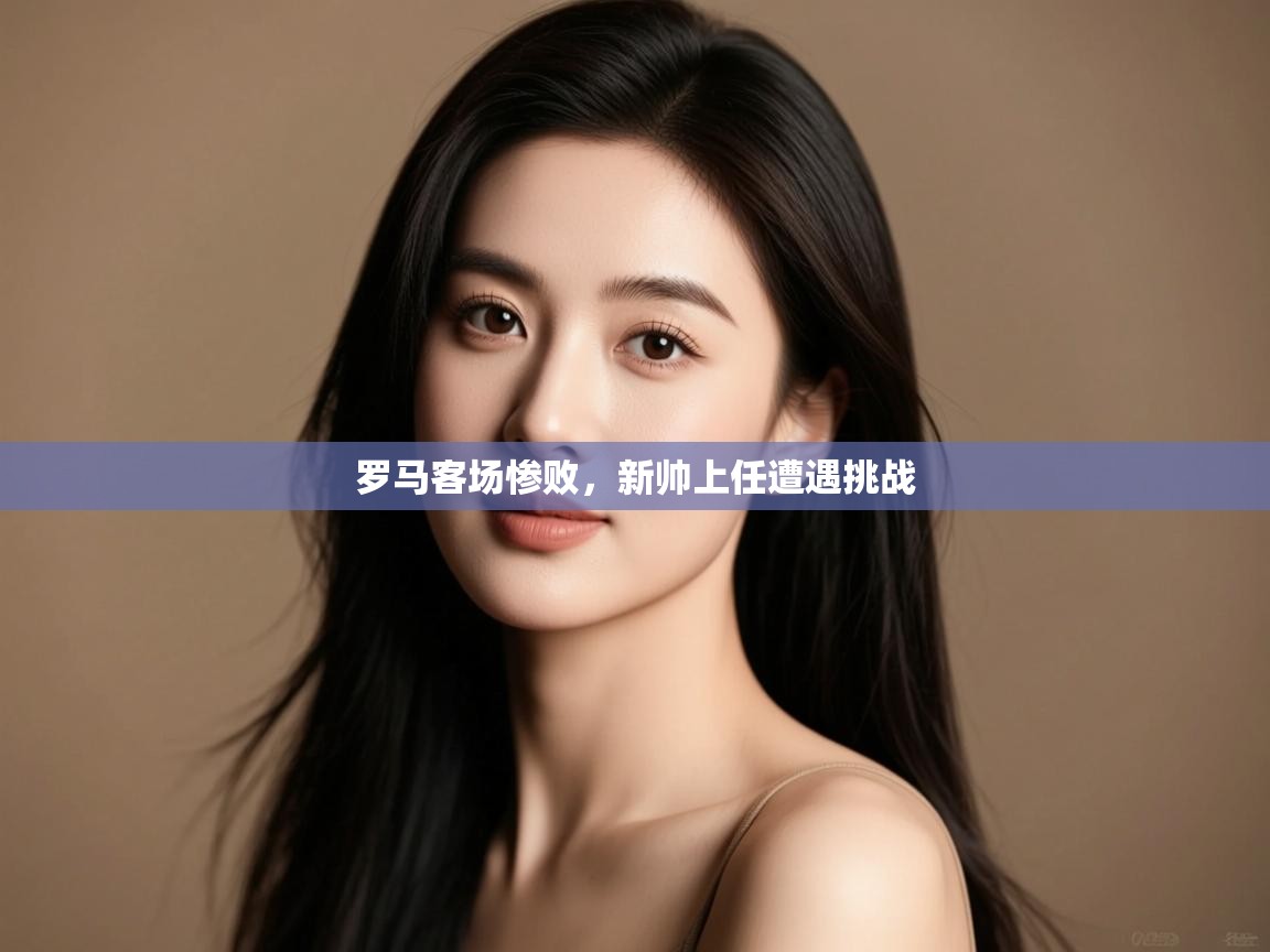 罗马客场惨败，新帅上任遭遇挑战  第1张