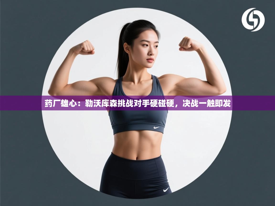 药厂雄心:勒沃库森挑战对手硬碰硬,决战一触即发 第2张