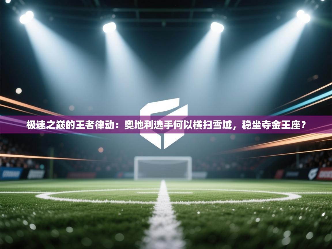 极速之巅的王者律动：奥地利选手何以横扫雪域，稳坐夺金王座？  第1张