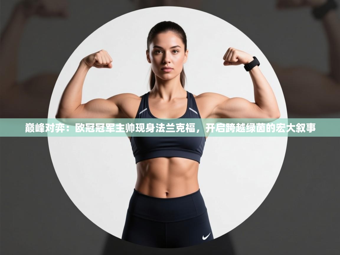 巅峰对弈：欧冠冠军主帅现身法兰克福，开启跨越绿茵的宏大叙事  第1张