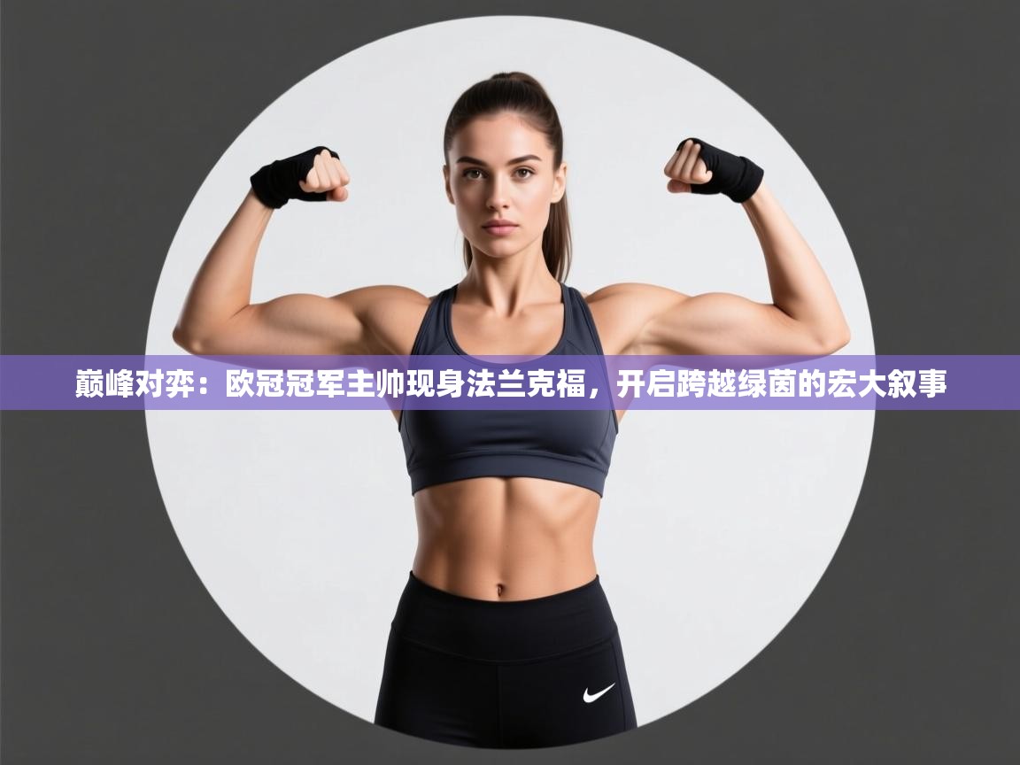 巅峰对弈：欧冠冠军主帅现身法兰克福，开启跨越绿茵的宏大叙事  第2张