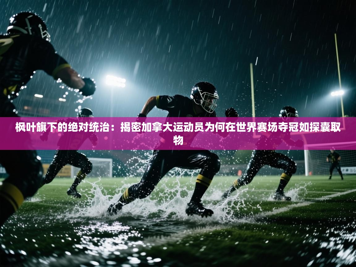 枫叶旗下的绝对统治：揭密加拿大运动员为何在世界赛场夺冠如探囊取物  第1张