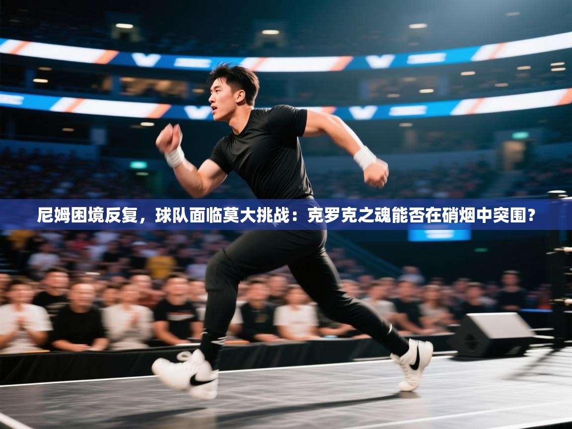 尼姆困境反复，球队面临莫大挑战：克罗克之魂能否在硝烟中突围？  第1张