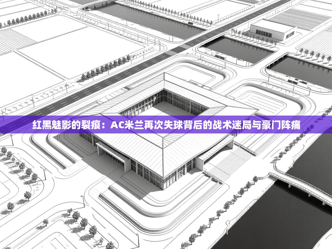 红黑魅影的裂痕：AC米兰再次失球背后的战术迷局与豪门阵痛  第1张