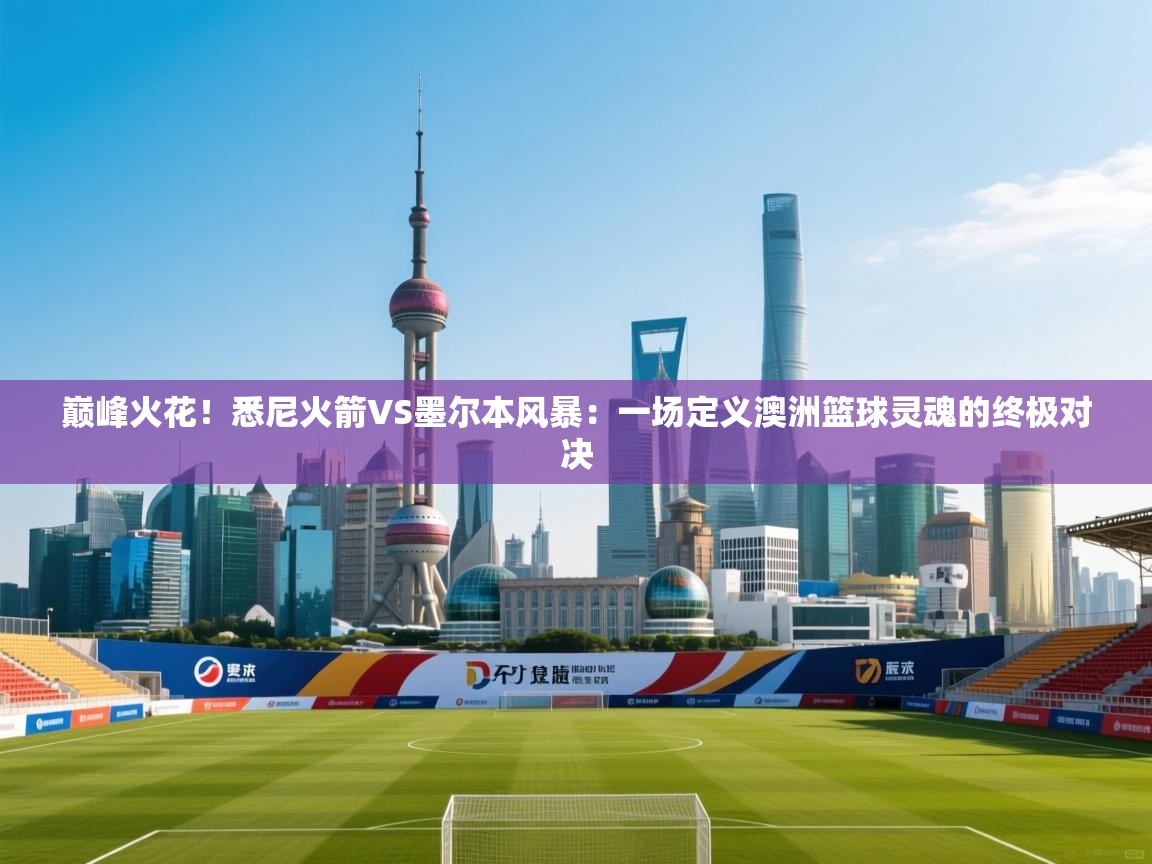 巅峰火花！悉尼火箭VS墨尔本风暴：一场定义澳洲篮球灵魂的终极对决  第1张