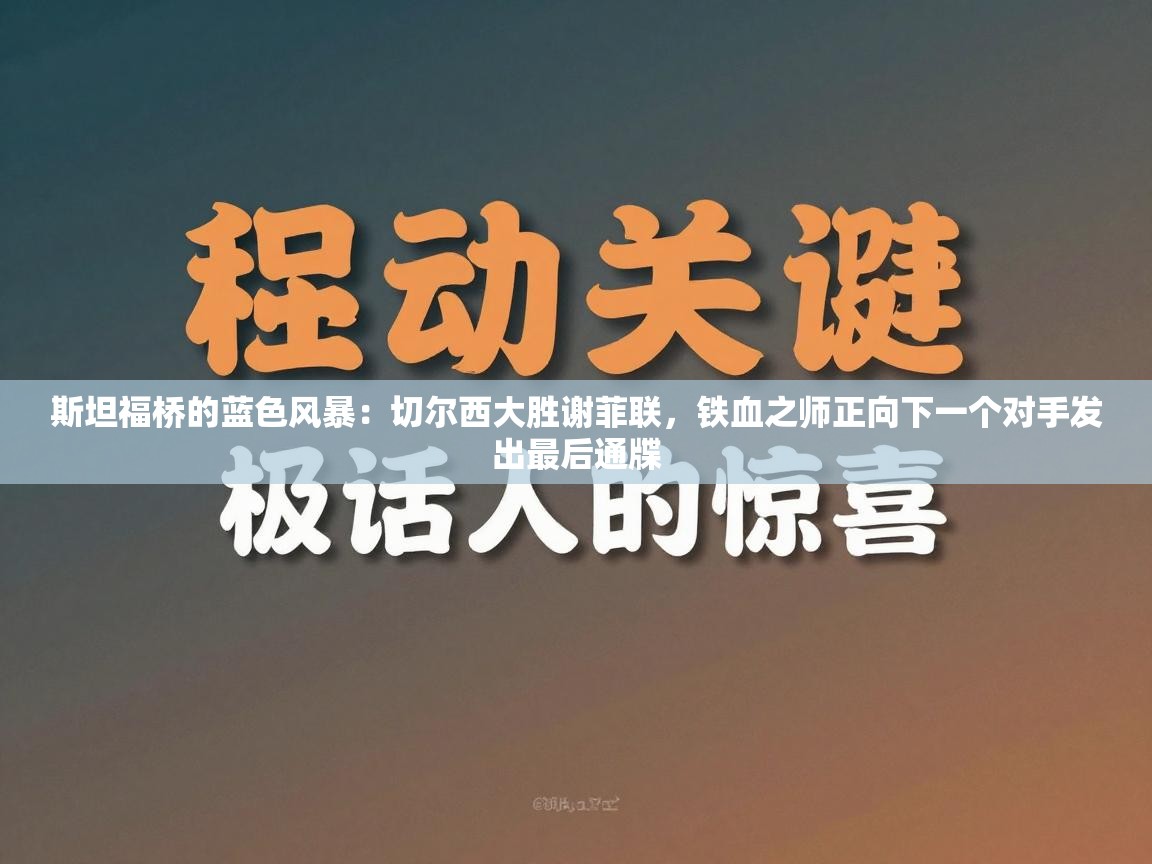 斯坦福桥的蓝色风暴：切尔西大胜谢菲联，铁血之师正向下一个对手发出最后通牒  第1张