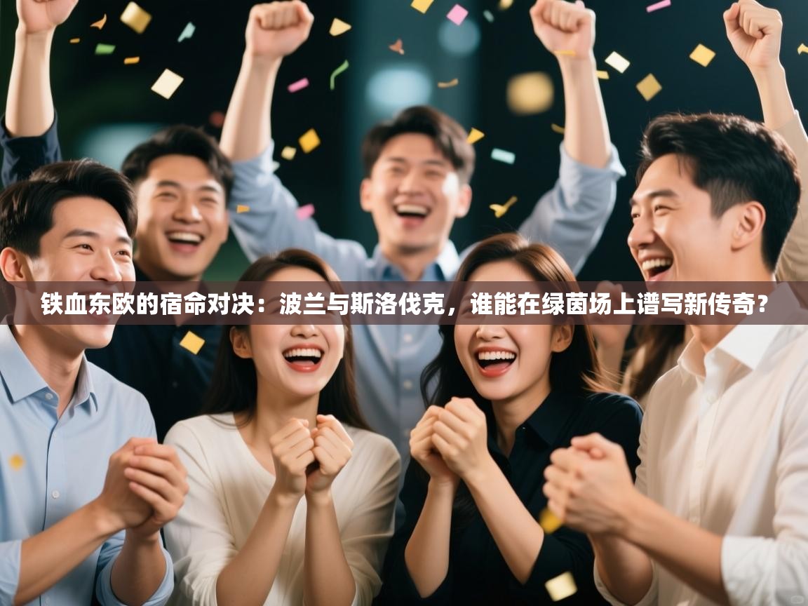 铁血东欧的宿命对决:波兰与斯洛伐克,谁能在绿茵场上谱写新传奇? 第2张