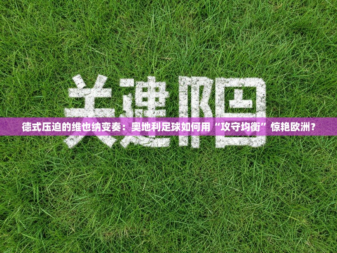 德式压迫的维也纳变奏:奥地利足球如何用“攻守均衡”惊艳欧洲? 第2张