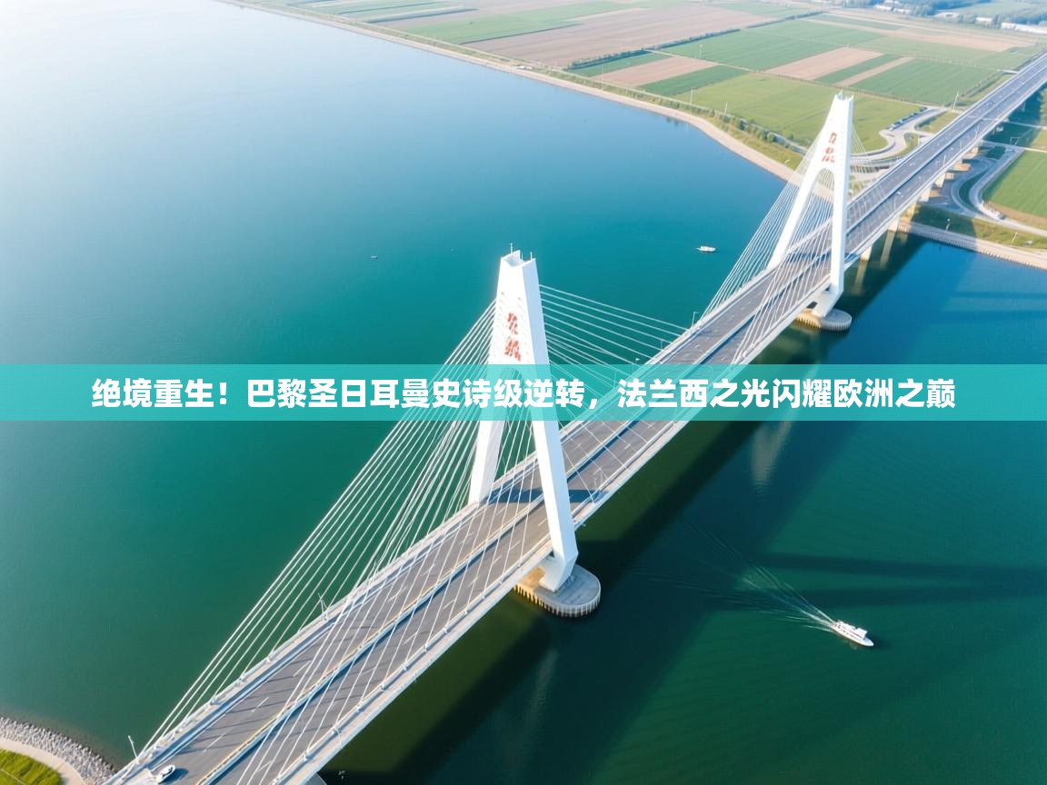 绝境重生!巴黎圣日耳曼史诗级逆转,法兰西之光闪耀欧洲之巅 第1张