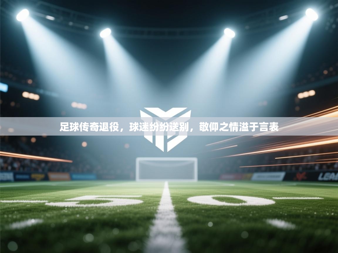 足球传奇退役，球迷纷纷送别，敬仰之情溢于言表  第1张