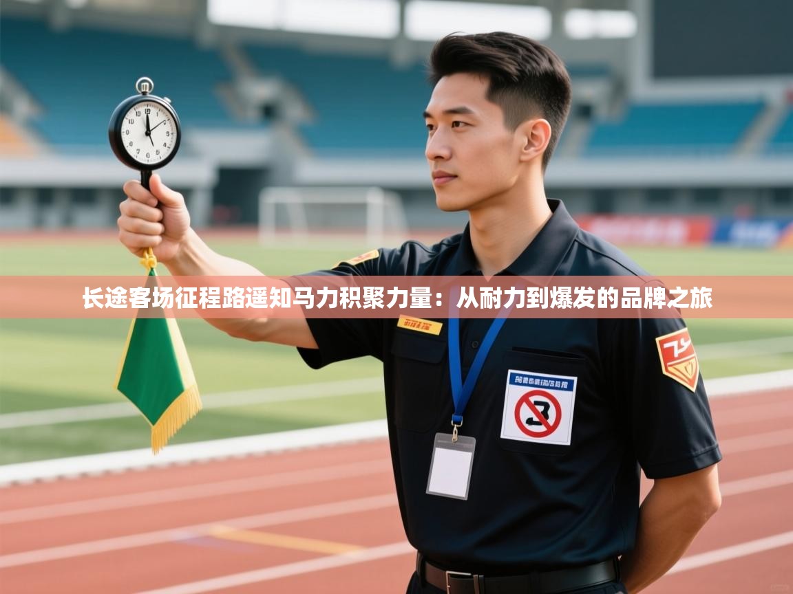 长途客场征程路遥知马力积聚力量：从耐力到爆发的品牌之旅  第2张