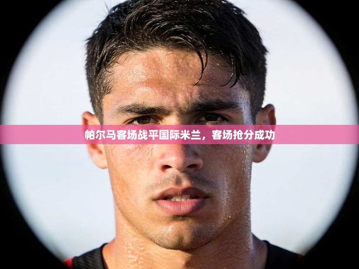帕尔马客场战平国际米兰，客场抢分成功  第1张